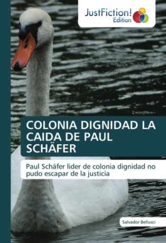 COLONIA DIGNIDAD LA CAIDA DE PAUL SCHÄFER: Paul Schäfer lider de colonia dignidad no pudo escapar de la justicia von JustFiction Edition