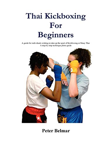 Thai Kickboxing For Beginners: A Guide for Individuals Wishing to Take Up the Sport of Kickboxing or Muay Thai