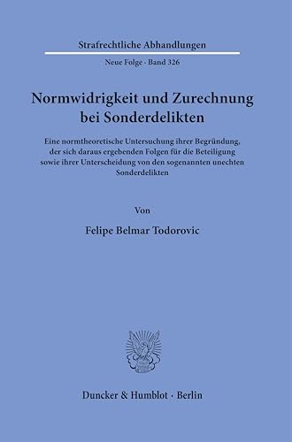 Normwidrigkeit und Zurechnung bei Sonderdelikten: Eine normtheoretische Untersuchung ihrer Begründung, der sich daraus ergebenden Folgen für die ... (Strafrechtliche Abhandlungen. Neue Folge) von Duncker & Humblot