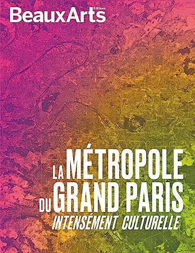 La Métropole du Grand Paris: Intensément Culturelle von BEAUX ARTS ED