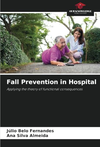 Fall Prevention in Hospital: Applying the theory of functional consequences von Our Knowledge Publishing