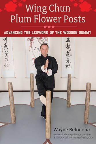 Wing Chun Plum Flower Posts: Advancing the Legwork of the Wooden Dummy von Blue Snake Books