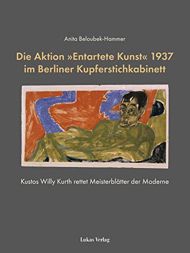 Die Aktion »Entartete Kunst« 1937 im Berliner Kupferstichkabinett: Kustos Willy Kurth rettet Meisterblätter der Moderne von Lukas Verlag