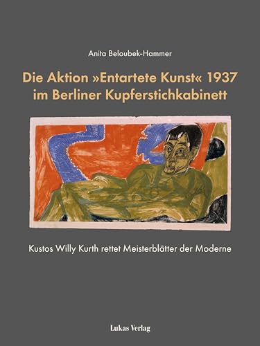 Die Aktion »Entartete Kunst« 1937 im Berliner Kupferstichkabinett: Kustos Willy Kurth rettet Meisterblätter der Moderne