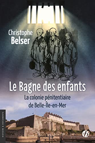 Le Bagne des enfants: La colonie pénitentiaire de Belle-île-en-Mer