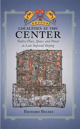 Localities at the Center: Native Place, Space, And Power in Late Imperial Beijing (Harvard East Asian Monographs, 258, Band 258)