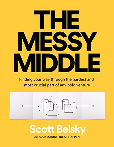 The Messy Middle: Finding Your Way Through the Hardest and Most Crucial Part of Any Bold Venture