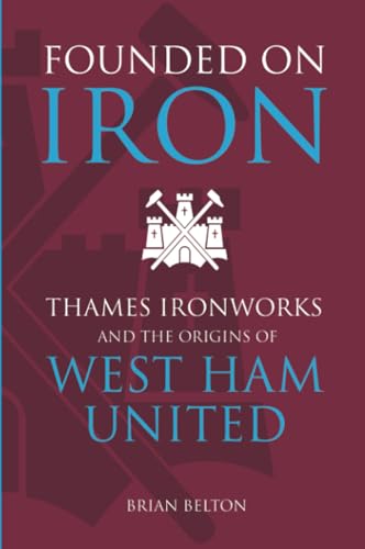 Founded on Iron: Thames Ironworks And The Origins Of West Ham United