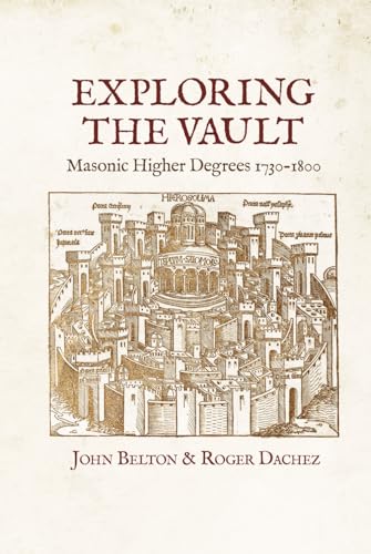 Exploring the Vault: Masonic Higher Degrees 1730–1800 Exploring the Vault: Masonic Higher Degrees 1730–1800