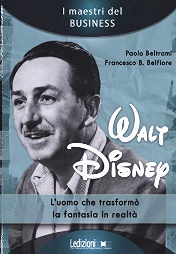 Walt Disney: L'uomo che trasformò la fantasia in realtà (I maestri del business, Band 6) von Ledizioni