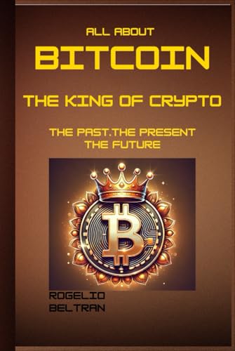 ALL ABOUT BITCOIN THE KING OF CRYPTO: THE PAST THE PRESENT THE FUTURE ALL ABOUT BITCOIN THE KING OF CRYPTO: THE PAST THE PRESENT THE FUTURE von Independently published
