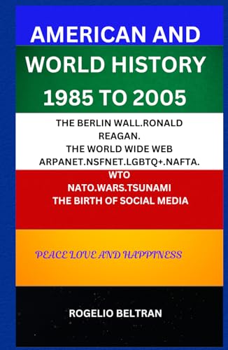 AMERICAN AND WORLD HISTORY 1985 TO 2005: THE BERLIN WALL.RONALD REAGAN. THE WORLD WIDE WEB ARPANET.NSFNET.LGBTQ+.NAFTA.WTO NATO.WARS.TSUNAMI THE BIRTH OF SOCIAL MEDIA AMERICAN AND WORLD HISTORY 1985 TO 2005: THE BERLIN WALL.RONALD REAGAN. THE WORLD WIDE WEB ARPANET.NSFNET.LGBTQ+.NAFTA.WTO NATO.WARS.TSUNAMI THE BIRTH OF SOCIAL MEDIA von Independently published