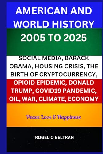 AMERICAN AND WORLD HISTORY 2005 TO 2025: SOCIAL MEDIA, BARACK OBAMA, HOUSING CRISIS, THE BIRTH OF CRYPTOCURRENCY, OPIOID EPIDEMIC, DONALD TRUMP, COVID19 PANDEMIC, OIL, WAR, CLIMATE, ECONOMY AMERICAN AND WORLD HISTORY 2005 TO 2025: SOCIAL MEDIA, BARACK OBAMA, HOUSING CRISIS, THE BIRTH OF CRYPTOCURRENCY, OPIOID EPIDEMIC, DONALD TRUMP, COVID19 PANDEMIC, OIL, WAR, CLIMATE, ECONOMY von Independently published