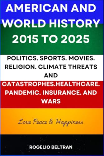 AMERICAN AND WORLD HISTORY 2015 TO 2025: POLITICS. SPORTS. MOVIES. RELIGION. CLIMATE THREATS AND CATASTROPHES.HEALTHCARE. PANDEMIC. INSURANCE. AND WARS AMERICAN AND WORLD HISTORY 2015 TO 2025: POLITICS. SPORTS. MOVIES. RELIGION. CLIMATE THREATS AND CATASTROPHES.HEALTHCARE. PANDEMIC. INSURANCE. AND WARS von Independently published