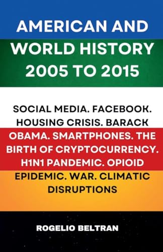 American and World History 2005 to 2015: Social Media.Facebook.Housing Crisis.Barack Obama.Smartphones.The Birth of Cryptocurrency.H1N1 Pandemic.Opiod Epidemic.War.Climatic Disruptions American and World History 2005 to 2015: Social Media.Facebook.Housing Crisis.Barack Obama.Smartphones.The Birth of Cryptocurrency.H1N1 Pandemic.Opiod Epidemic.War.Climatic Disruptions von Rogelio Beltran