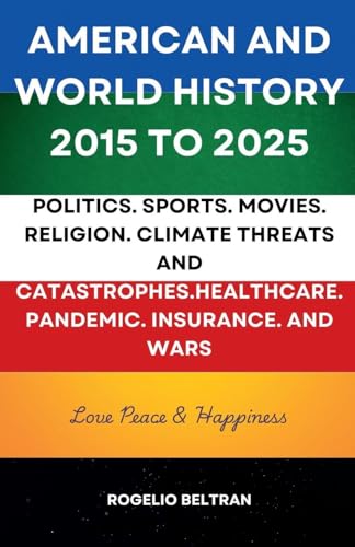 American and World History 2015 to 2025: Politics.Sports.Movies.Religion.Climate Threats and Catastrophes.Healthcare.Pandemic.Insurance and Wars American and World History 2015 to 2025: Politics.Sports.Movies.Religion.Climate Threats and Catastrophes.Healthcare.Pandemic.Insurance and Wars von Rogelio Beltran