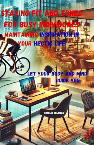 STAYING FIT AND TONED FOR BUSY INDIVIDUALS MAINTAINING INSPIRATION IN YOUR HECTIC LIFE: LET YOUR BODY AND MIND GUIDE YOU STAYING FIT AND TONED FOR BUSY INDIVIDUALS MAINTAINING INSPIRATION IN YOUR HECTIC LIFE: LET YOUR BODY AND MIND GUIDE YOU von Independently published