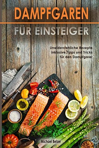 Dampfgaren für Einsteiger Unwiderstehliche Rezepte inklusive Tipps und Tricks für den Dampfgarer von Independently Published