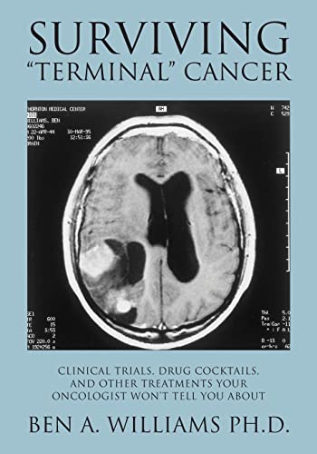 Surviving "Terminal" Cancer: Clinical Trials, Drug Cocktails, and Other Treatments Your Oncologist Won't Tell You About Surviving "Terminal" Cancer: Clinical Trials, Drug Cocktails, and Other Treatments Your Oncologist Won't Tell You About
