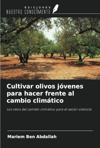 Cultivar olivos jóvenes para hacer frente al cambio climático: Los retos del cambio climático para el sector oleícola von Ediciones Nuestro Conocimiento