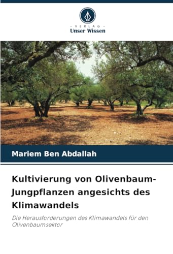 Kultivierung von Olivenbaum-Jungpflanzen angesichts des Klimawandels: Die Herausforderungen des Klimawandels für den Olivenbaumsektor von Verlag Unser Wissen
