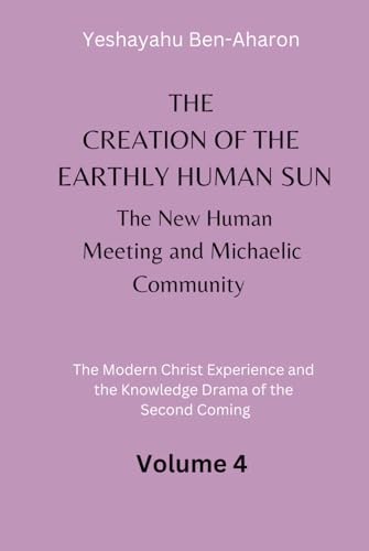 The Creation of the Earthly-Human Sun, the New Human Meeting and Michaelic Community: The Modern Christ Experience and the Knowledge Drama of the Second Coming, Volume 4