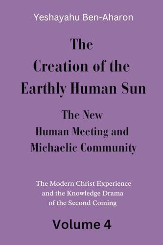 The Creation of the Earthly-Human Sun, the New Human Meeting and Michaelic Community: The Modern Christ Experience and the Knowledge Drama of the Second Coming, Volume 4 von Independently published
