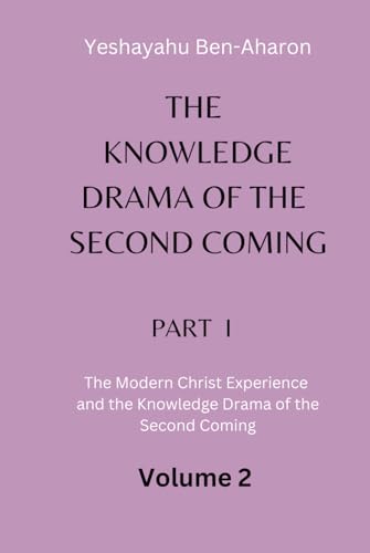 The Knowledge Drama of the Second Coming, Part 1: The Modern Christ Experience and the Knowledge Drama of the Second Coming, Volume 2