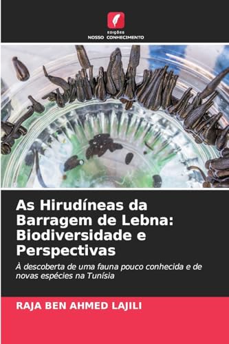 As Hirudíneas da Barragem de Lebna: Biodiversidade e Perspectivas: À descoberta de uma fauna pouco conhecida e de novas espécies na Tunísia von Edições Nosso Conhecimento