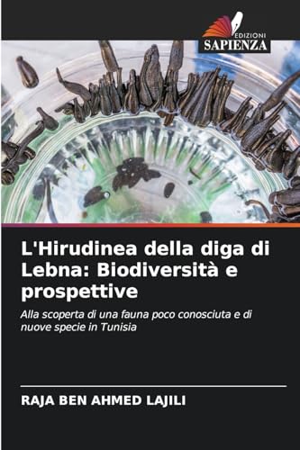 L'Hirudinea della diga di Lebna: Biodiversità e prospettive: Alla scoperta di una fauna poco conosciuta e di nuove specie in Tunisia von Edizioni Sapienza