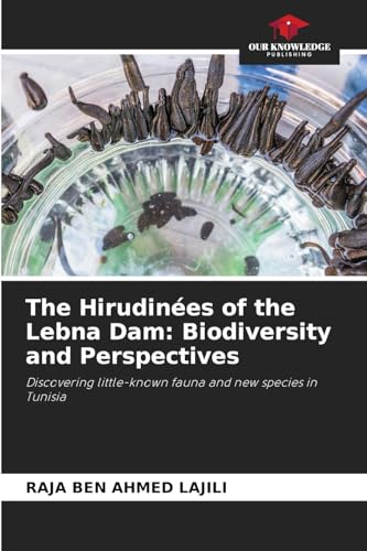 The Hirudinées of the Lebna Dam: Biodiversity and Perspectives: Discovering little-known fauna and new species in Tunisia von Our Knowledge Publishing
