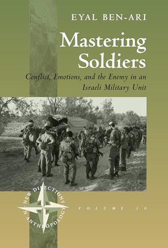 Mastering Soldiers: Conflict, Emotions, and the Enemy in an Israeli Army Unit (New Directions in Anthropology, 10)