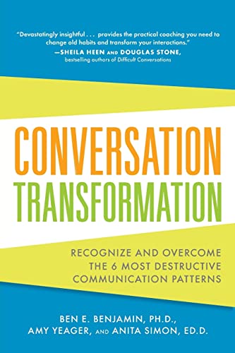 Conversation Transformation: Recognize And Overcome The 6 Most Destructive Communication Patterns