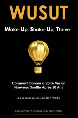 WUSUT Wake-Up, Shake-Up, Thrive !: Comment Donner à Votre Vie un Nouveau Souffle Après 50 Ans Les Secrets Suisses du Bien-Vieillir