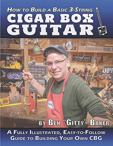 How to Build a Basic 3-String Cigar Box Guitar: A Fully Illustrated, Easy-to-Follow Guide to Building Your Own CBG (Cigar Box Instrument Building, Band 1)
