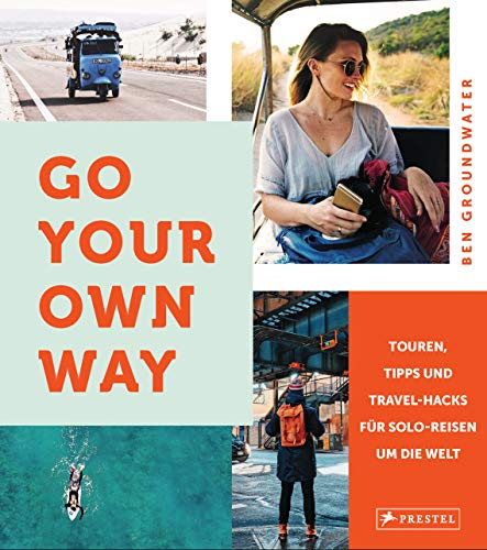 Go your own way!: Touren, Tipps und Travel-Hacks für Solo-Reisen um die Welt