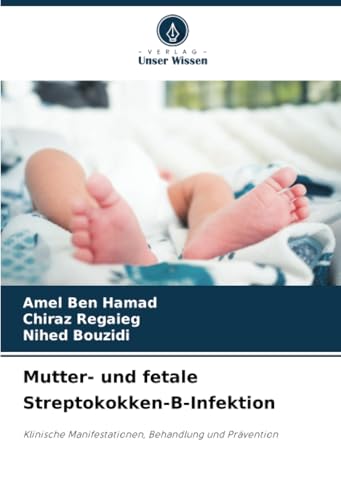 Mutter- und fetale Streptokokken-B-Infektion: Klinische Manifestationen, Behandlung und Prävention von Verlag Unser Wissen
