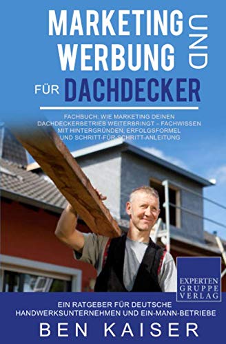 Marketing und Werbung für Dachdecker: Fachbuch: Wie Marketing Deinen Dachdeckerbetrieb weiterbringt – Fachwissen mit Hintergründen, Erfolgsformel und Schritt-für-Schritt-Anleitung von Independently published