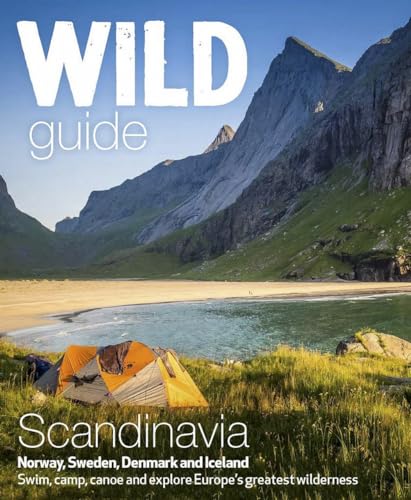 Wild Guide Scandinavia Norway, Sweden, Denmark and Iceland: Swim, Camp, Canoe and Explore Europe's Greatest Wilderness