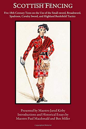 Scottish Fencing: Five 18th Century Texts on the Use of the Small-sword, Broadsword, Spadroon, Cavalry Sword, and Highland Battlefield Tactics