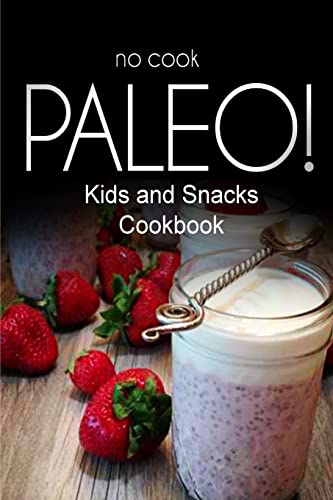 No-Cook Paleo! - Kids and Snacks Cookbook: Ultimate Caveman cookbook series, perfect companion for a low carb lifestyle, and raw diet food lifestyle