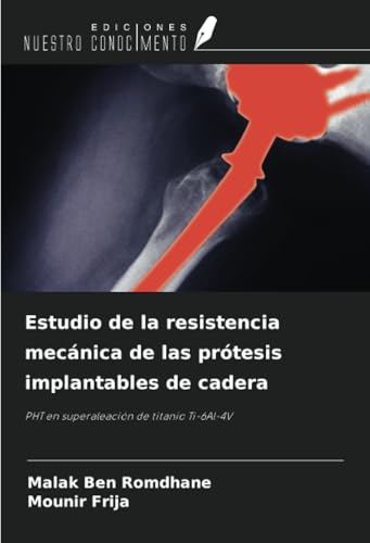 Estudio de la resistencia mecánica de las prótesis implantables de cadera: PHT en superaleación de titanio Ti-6Al-4V von Ediciones Nuestro Conocimiento