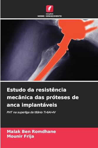 Estudo da resistência mecânica das próteses de anca implantáveis: PHT na superliga de titânio Ti-6Al-4V von Edições Nosso Conhecimento
