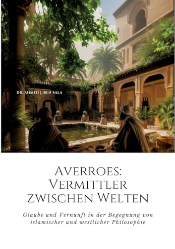 Averroes: Vermittler zwischen Welten: Glaube und Vernunft in der Begegnung von islamischer und westlicher Philosophie von tredition