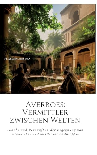 Averroes: Vermittler zwischen Welten: Glaube und Vernunft in der Begegnung von islamischer und westlicher Philosophie von tredition