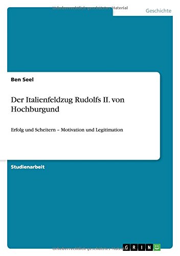 Der Italienfeldzug Rudolfs II. von Hochburgund: Erfolg und Scheitern - Motivation und Legitimation Der Italienfeldzug Rudolfs II. von Hochburgund: Erfolg und Scheitern - Motivation und Legitimation von Books on Demand