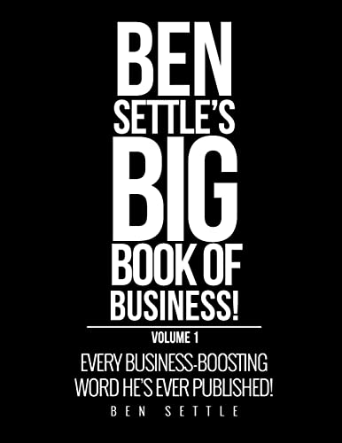 Ben Settle's Big Book of Business!: Every Business-Boosting Word He's Ever Published!