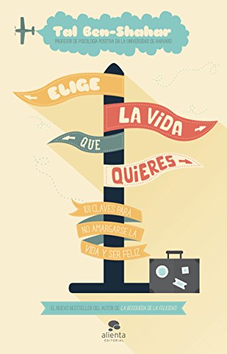 Elige la vida que quieres : 101 claves para no amargarse la vida y ser feliz (Alienta)