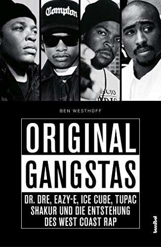 Original Gangstas - Dr. Dre, Eazy-E, Ice Cube, Tupac Shakur, Snoop Dogg und die Entstehung des West Coast Rap: Dr. Dre, Eazy-E, Ice Cube, Tupac Shakur, Snoop Dogg und die Geburt des Westcoast-Rap
