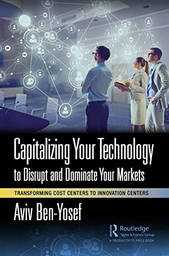 Capitalizing Your Technology to Disrupt and Dominate Your Markets: Transforming Cost Centers to Innovation Centers von Productivity Press